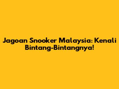 Jagoan Snooker Malaysia: Kenali Bintang-Bintangnya!