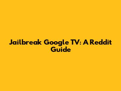 Jailbreak Google TV: A Reddit Guide