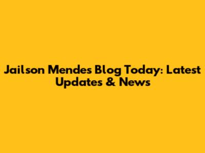 Jailson Mendes' Blog Today: Latest Updates & News