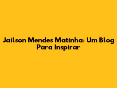 Jailson Mendes Matinha: Um Blog Para Inspirar