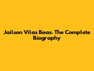 Jailson Vilas Boas: The Complete Biography
