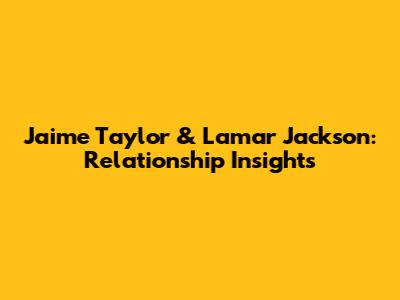 Jaime Taylor & Lamar Jackson: Relationship Insights