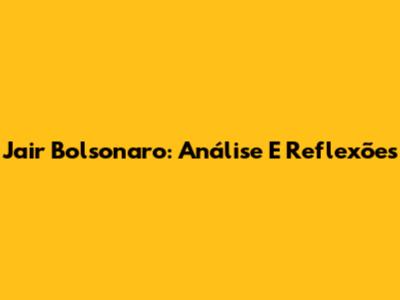 Jair Bolsonaro: Análise E Reflexões