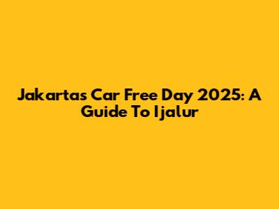Jakarta's Car Free Day 2025: A Guide To Ijalur