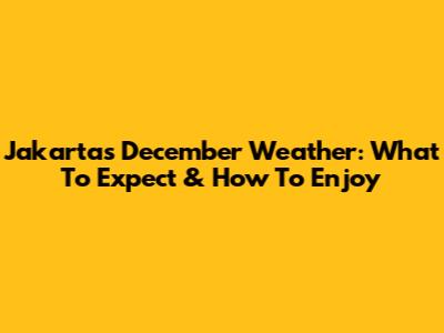Jakarta's December Weather: What To Expect & How To Enjoy