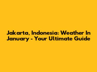 Jakarta, Indonesia: Weather In January - Your Ultimate Guide