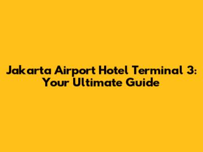 Jakarta Airport Hotel Terminal 3: Your Ultimate Guide