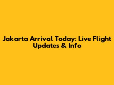 Jakarta Arrival Today: Live Flight Updates & Info