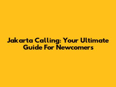 Jakarta Calling: Your Ultimate Guide For Newcomers