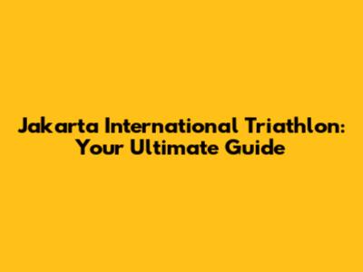 Jakarta International Triathlon: Your Ultimate Guide