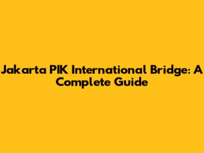 Jakarta PIK International Bridge: A Complete Guide