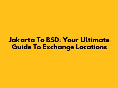 Jakarta To BSD: Your Ultimate Guide To Exchange Locations