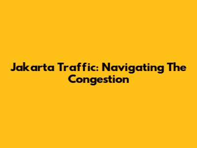 Jakarta Traffic: Navigating The Congestion