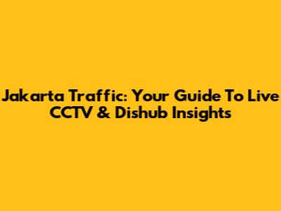 Jakarta Traffic: Your Guide To Live CCTV & Dishub Insights