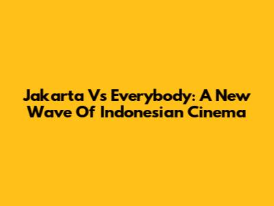 Jakarta Vs Everybody: A New Wave Of Indonesian Cinema