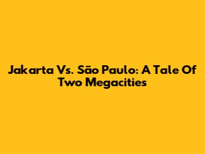 Jakarta Vs. São Paulo: A Tale Of Two Megacities