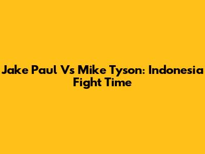Jake Paul Vs Mike Tyson: Indonesia Fight Time