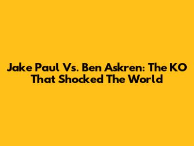 Jake Paul Vs. Ben Askren: The KO That Shocked The World