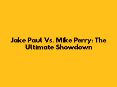 Jake Paul Vs. Mike Perry: The Ultimate Showdown