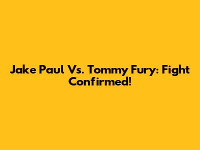 Jake Paul Vs. Tommy Fury: Fight Confirmed!