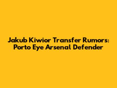 Jakub Kiwior Transfer Rumors: Porto Eye Arsenal Defender