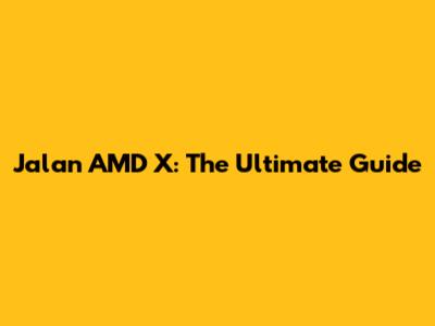 Jalan AMD X: The Ultimate Guide