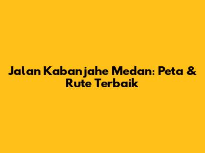 Jalan Kabanjahe Medan: Peta & Rute Terbaik