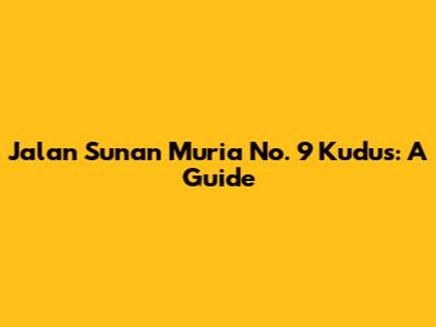 Jalan Sunan Muria No. 9 Kudus: A Guide