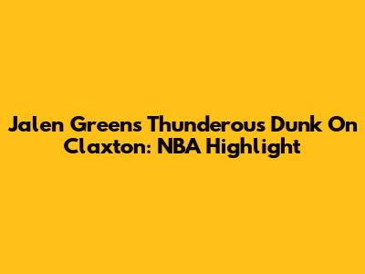 Jalen Green's Thunderous Dunk On Claxton: NBA Highlight