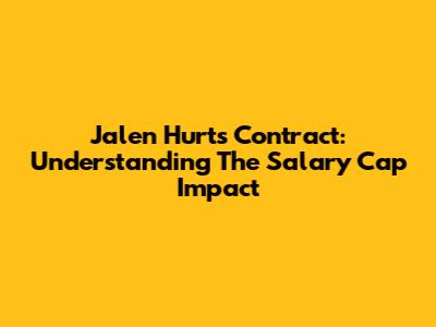 Jalen Hurts' Contract: Understanding The Salary Cap Impact