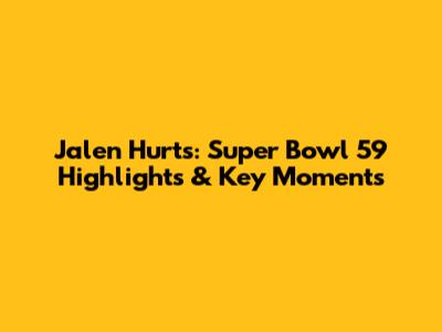 Jalen Hurts: Super Bowl 59 Highlights & Key Moments