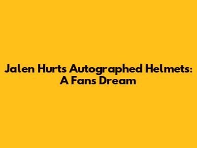 Jalen Hurts Autographed Helmets: A Fan's Dream