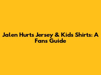 Jalen Hurts Jersey & Kids Shirts: A Fan's Guide