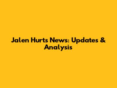 Jalen Hurts News: Updates & Analysis