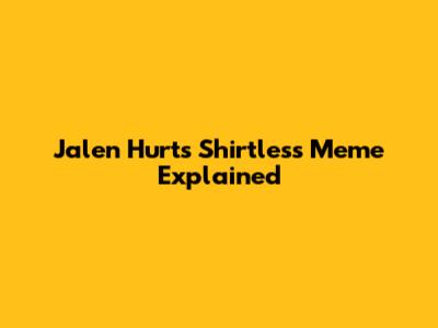 Jalen Hurts Shirtless Meme Explained