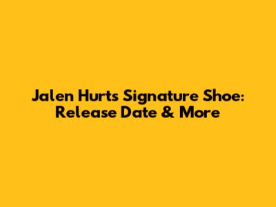 Jalen Hurts Signature Shoe: Release Date & More