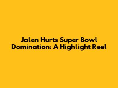 Jalen Hurts Super Bowl Domination: A Highlight Reel