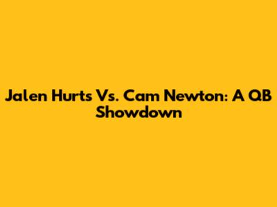 Jalen Hurts Vs. Cam Newton: A QB Showdown