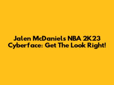 Jalen McDaniels NBA 2K23 Cyberface: Get The Look Right!