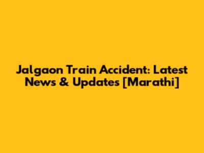 Jalgaon Train Accident: Latest News & Updates [Marathi]