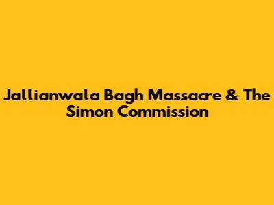 Jallianwala Bagh Massacre & The Simon Commission