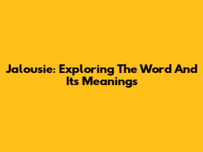 Jalousie: Exploring The Word And Its Meanings