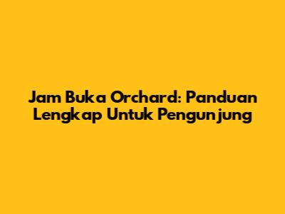 Jam Buka Orchard: Panduan Lengkap Untuk Pengunjung