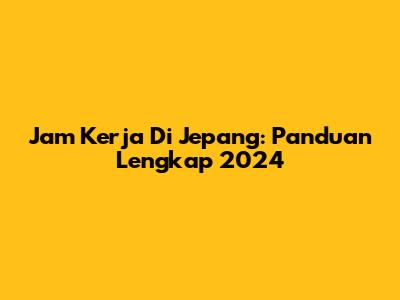 Jam Kerja Di Jepang: Panduan Lengkap 2024