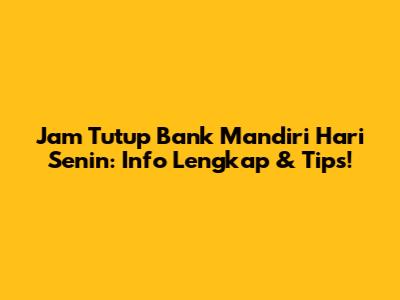 Jam Tutup Bank Mandiri Hari Senin: Info Lengkap & Tips!