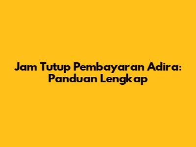Jam Tutup Pembayaran Adira: Panduan Lengkap