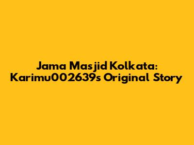 Jama Masjid Kolkata: Karimu002639's Original Story