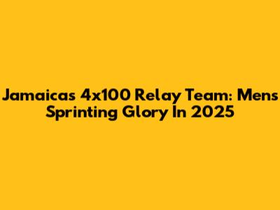 Jamaica's 4x100 Relay Team: Men's Sprinting Glory In 2025