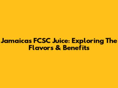 Jamaica's FCSC Juice: Exploring The Flavors & Benefits