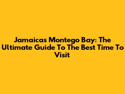 Jamaica's Montego Bay: The Ultimate Guide To The Best Time To Visit